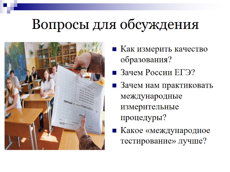 Вопросы для обсуждения Как измерить качество образования? Зачем России ЕГЭ? Зачем нам практиковать международные
